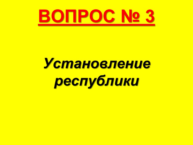 ВОПРОС № 3 Установление республики